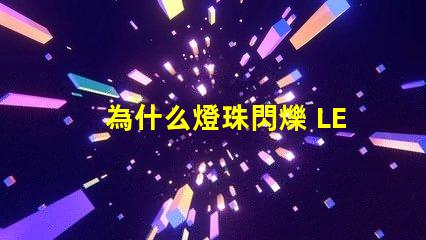 為什么燈珠閃爍 LED燈珠閃爍不亮